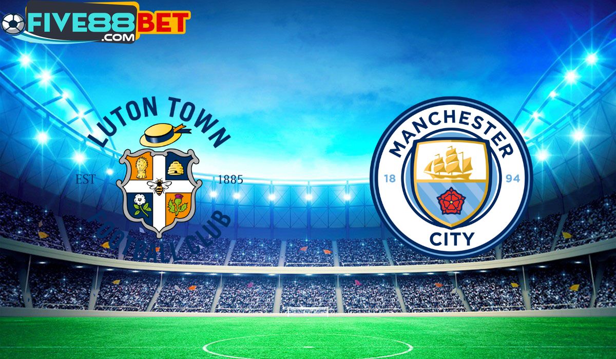 Soi kèo Luton Town vs Man City 02h45 28/02/2024 FA Cup